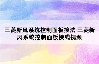 三菱新风系统控制面板接法 三菱新风系统控制面板接线视频